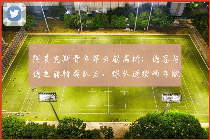 阿贾克斯青年军分崩离析：德容与德里赫特离队后，球队连续两年欧冠小组赛垫底
