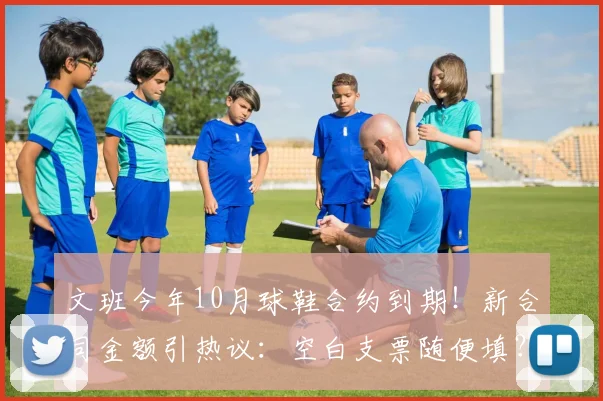 文班今年10月球鞋合约到期！新合同金额引热议：空白支票随便填？